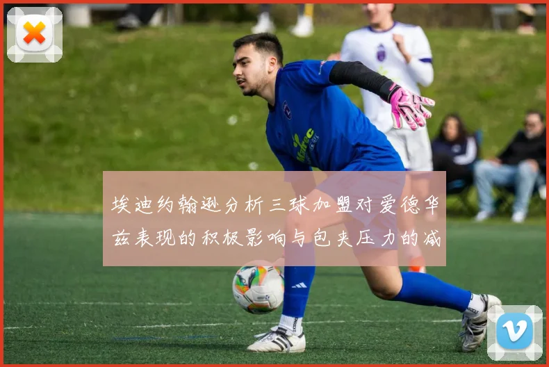 埃迪约翰逊分析三球加盟对爱德华兹表现的积极影响与包夹压力的减轻