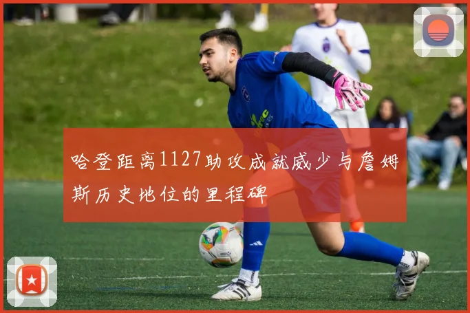 哈登距离1127助攻成就威少与詹姆斯历史地位的里程碑