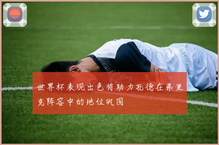 世界杯表现出色将助力孔德在弗里克阵容中的地位巩固