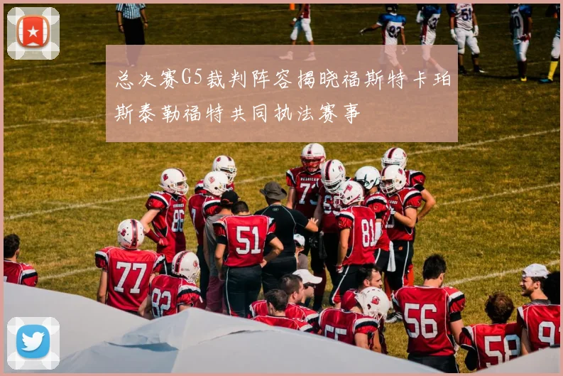 总决赛G5裁判阵容揭晓福斯特卡珀斯泰勒福特共同执法赛事