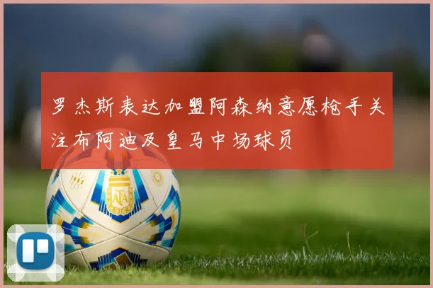 罗杰斯表达加盟阿森纳意愿枪手关注布阿迪及皇马中场球员