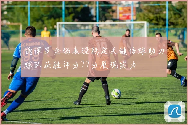 德保罗全场表现稳定关键传球助力球队获胜评分77分展现实力