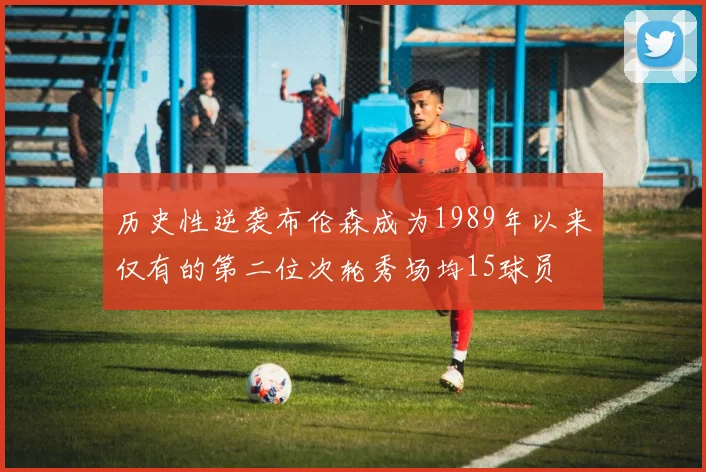 历史性逆袭布伦森成为1989年以来仅有的第二位次轮秀场均15球员