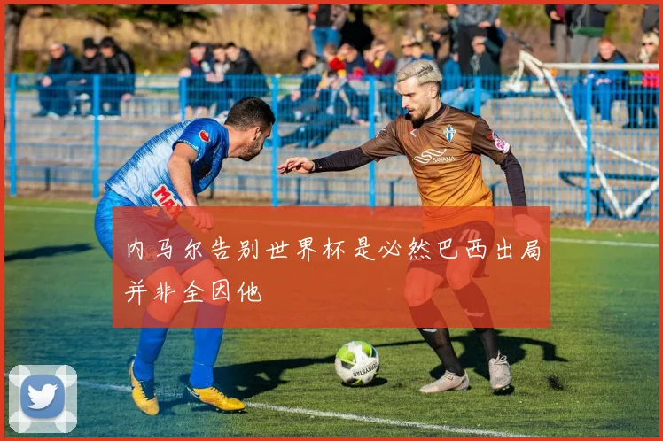 内马尔告别世界杯是必然巴西出局并非全因他
