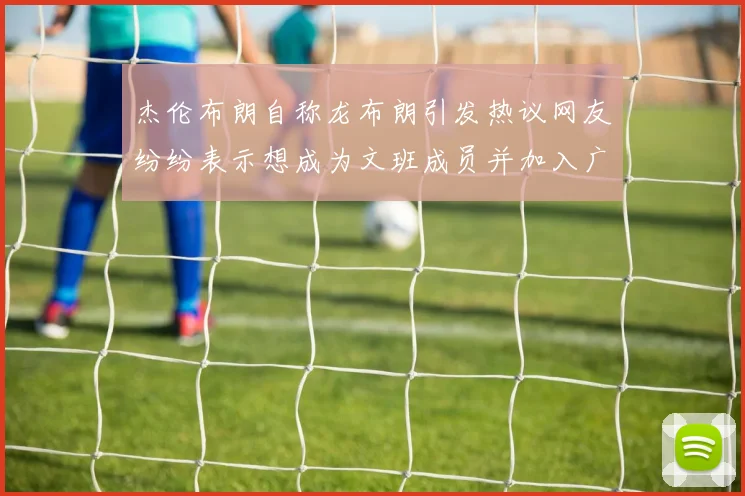 杰伦布朗自称龙布朗引发热议网友纷纷表示想成为文班成员并加入广东宏远