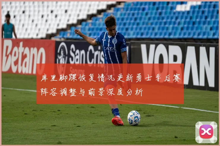 库里脚踝恢复情况更新勇士季后赛阵容调整与前景深度分析